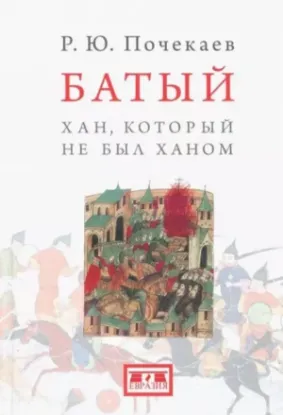 Книга Батый. Хан, который не был ханом. Автор Почекаев Р.