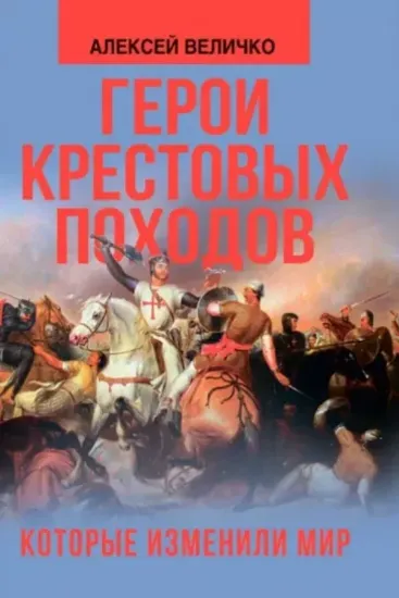 Книга Герои крестовых походов, которые изменили мир. Автор Величко А.М.