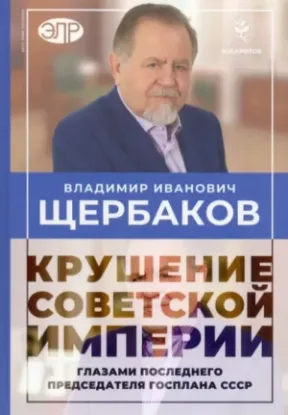 Книга Владимир Щербаков. Гибель советской империи глазами последнего председателя Госплана СССР. Автор Щербаков В. И., Кротов Н. И.