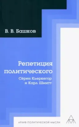 Книга Репетиция политического. Сёрен Кьеркегор и Карл Шмитт. Автор Башков В.В.