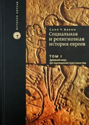 Книга Социальная и религиозная история евреев. Том I. Древний мир. До зарождения христианства. Автор Барон Сало У.