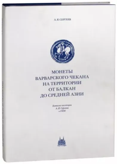 Книга Монеты варварского чекана на территории от Балкан до Средней Азии. Каталог коллекции А. Я. Сергеева. Автор Сергеев А. Я.