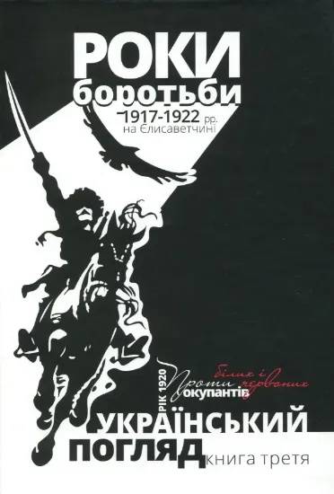 Изображение Книга Український погляд. Роки боротьби 1917-1922 рр. на Єлисаветчині. Рік 1920. Проти білих і червоних окупантів. Книга третя