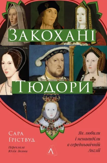 Закохані Тюдори. Як любили і ненавиділи в середньовічній Англії. Автор Ґріствуд С.