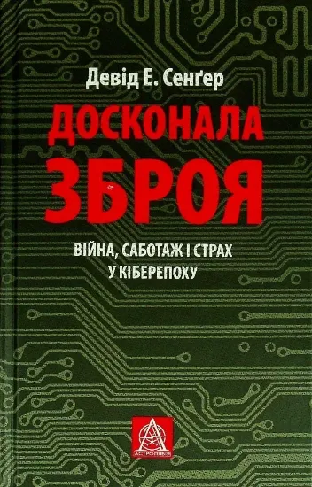 Книга Досконала зброя. Війна, саботаж і страх у кіберепоху. Автор Сенґер Д. Е.