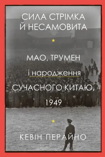 Книга Сила стрімка й несамовита. Мао, Трумен і народження сучасного Китаю, 1949. Автор Перайно К.