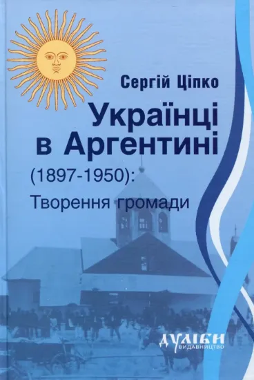 Книга Українці в Аргентині 1897-1950. Творення громади. Автор Ціпко С.