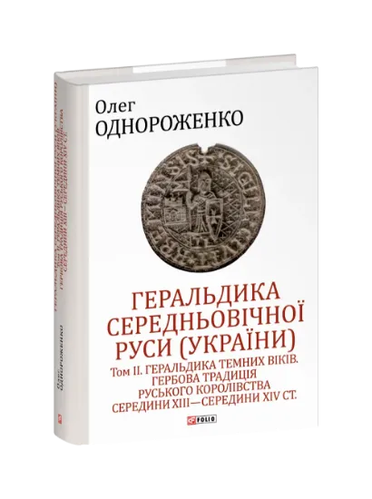 Геральдика середньовічної Руси (України). Том ІІ. Геральдика темних віків. Гербова традиція Руського королівства середини XIII — середини XIV ст.. Автор Однороженко О.