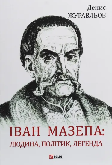 Іван Мазепа: людина, політик, легенда (ц). Автор Журавльов Д.