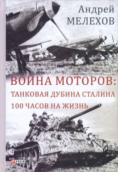 Война моторов. Танковая дубина Сталина. 100 часов на жизнь. Автор Мелехов А.