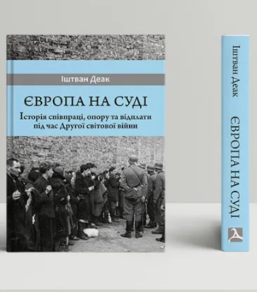 Європа на суді. Історія співпраці, опору та відплати під час Другої світової війни. Автор Деак І.