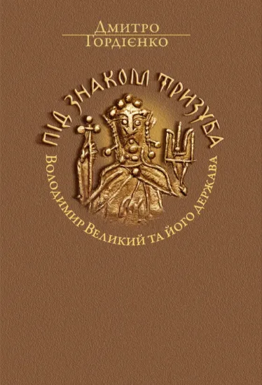 Під знаком Тризуба. Володимир Великий та його держава. Автор Гордієнко Д.