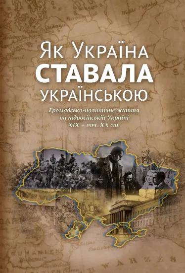 Україна ставала українською. Громадсько-політичне життя на підросійській Україні ХІХ – поч. ХХ ст.. Автор Гирич І.