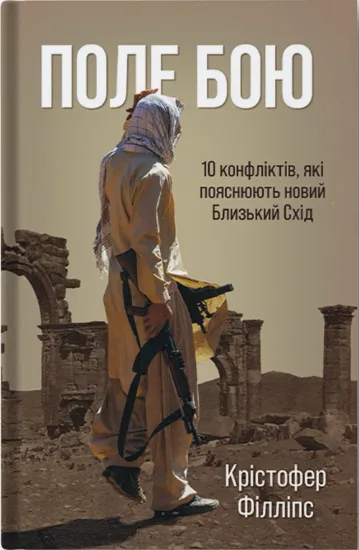 Поле бою: 10 конфліктів, які пояснюють новий Близький Схід. Автор Філіпс К.