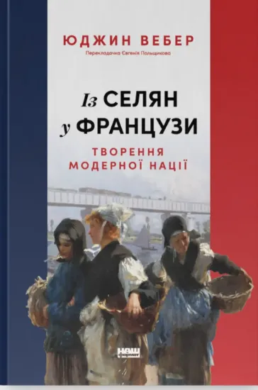 Із селян у французи: творення модерної нації. Автор Вебер Ю